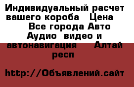 Индивидуальный расчет вашего короба › Цена ­ 500 - Все города Авто » Аудио, видео и автонавигация   . Алтай респ.